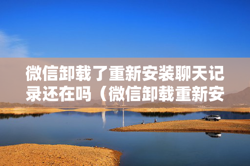 微信卸载了重新安装聊天记录还在吗（微信卸载重新安装聊天记录还有么）