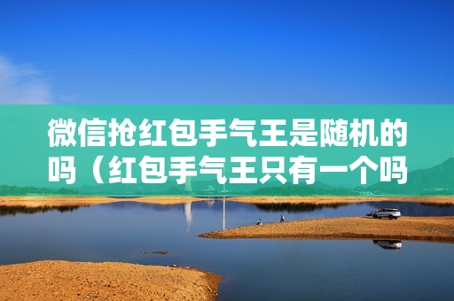 微信抢红包手气王是随机的吗（红包手气王只有一个吗）