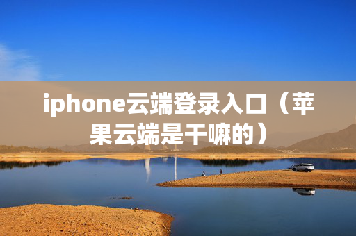 iphone云端登录入口（苹果云端是干嘛的）