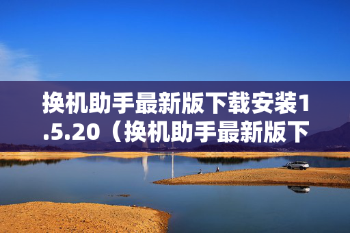 换机助手最新版下载安装1.5.20（换机助手最新版下载安装1519ios）
