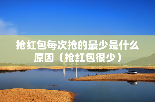 抢红包每次抢的最少是什么原因（抢红包很少）