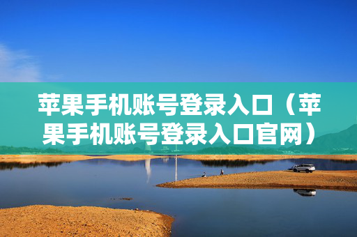 苹果手机账号登录入口（苹果手机账号登录入口官网）