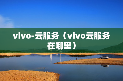 vivo-云服务（vivo云服务在哪里）