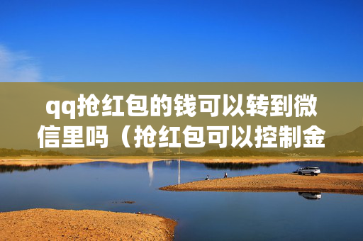 qq抢红包的钱可以转到微信里吗（抢红包可以控制金额吗）