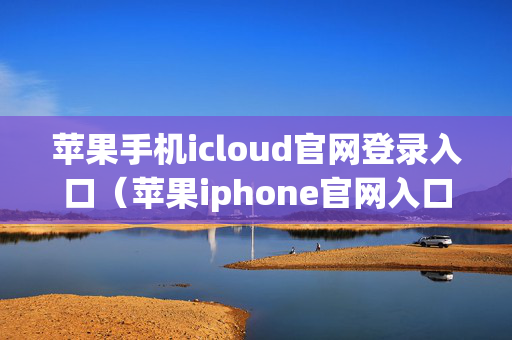 苹果手机icloud官网登录入口（苹果iphone官网入口）
