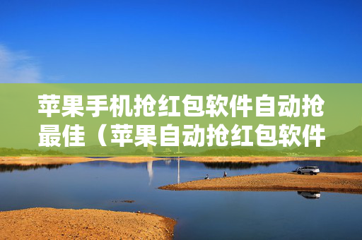 苹果手机抢红包软件自动抢最佳（苹果自动抢红包软件哪个好）