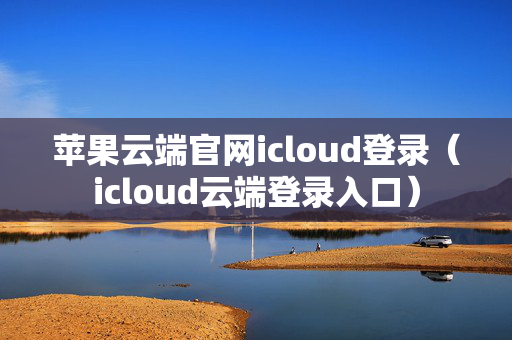 苹果云端官网icloud登录（icloud云端登录入口）