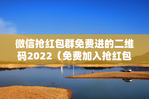 微信抢红包群免费进的二维码2022（免费加入抢红包群二维码）