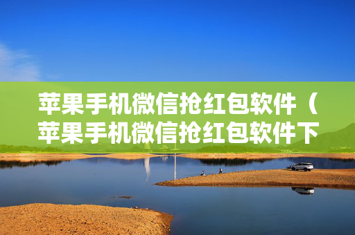 苹果手机微信抢红包软件（苹果手机微信抢红包软件下载）