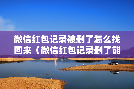 微信红包记录被删了怎么找回来（微信红包记录删了能找回来吗）