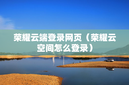 荣耀云端登录网页（荣耀云空间怎么登录）