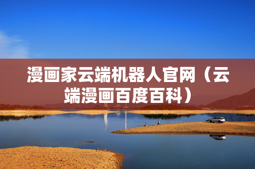 漫画家云端机器人官网（云端漫画百度百科）