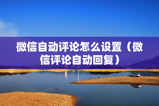 微信自动评论怎么设置（微信评论自动回复）