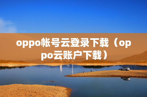 oppo帐号云登录下载（oppo云账户下载）