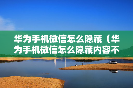 华为手机微信怎么隐藏（华为手机微信怎么隐藏内容不显示）