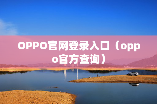 OPPO官网登录入口（oppo官方查询）