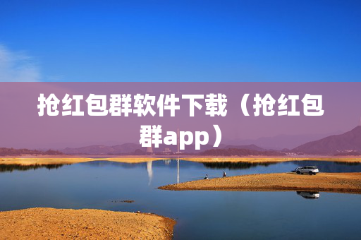 抢红包群软件下载（抢红包群app）