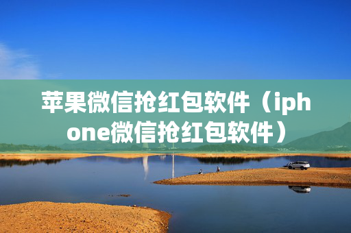 苹果微信抢红包软件（iphone微信抢红包软件）