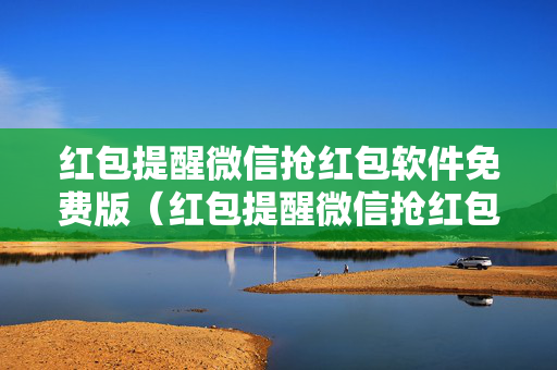 红包提醒微信抢红包软件免费版（红包提醒微信抢红包软件免费版下载安装）