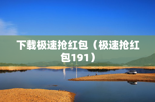 下载极速抢红包（极速抢红包191）