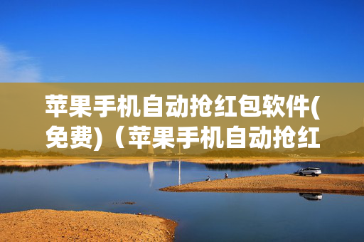 苹果手机自动抢红包软件(免费)（苹果手机自动抢红包的软件）