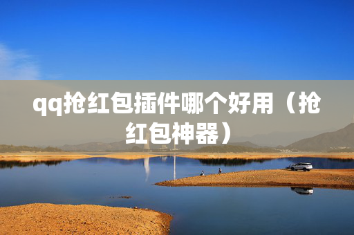qq抢红包插件哪个好用（抢红包神器）