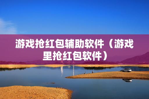游戏抢红包辅助软件（游戏里抢红包软件）