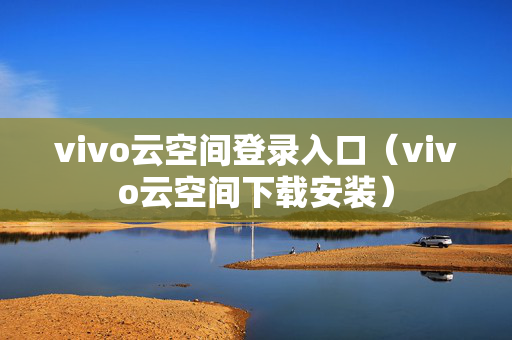 vivo云空间登录入口（vivo云空间下载安装）