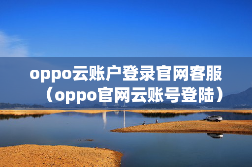 oppo云账户登录官网客服（oppo官网云账号登陆）
