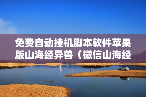 免费自动挂机脚本软件苹果版山海经异兽（微信山海经异兽录辅助脚本）