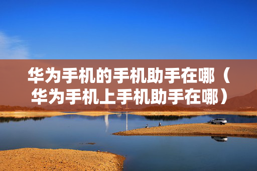 华为手机的手机助手在哪（华为手机上手机助手在哪）