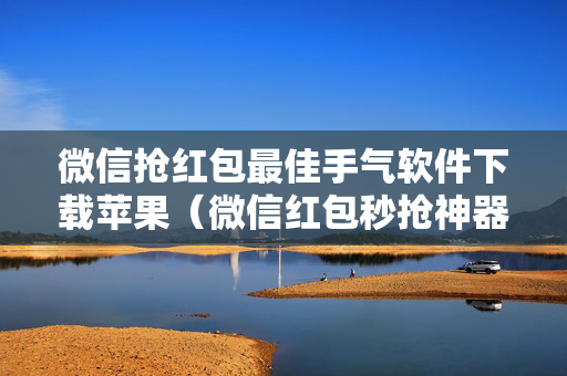 微信抢红包最佳手气软件下载苹果（微信红包秒抢神器苹果）
