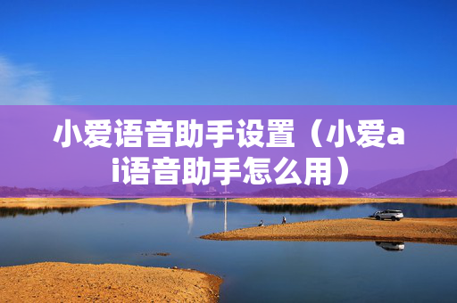 小爱语音助手设置（小爱ai语音助手怎么用）