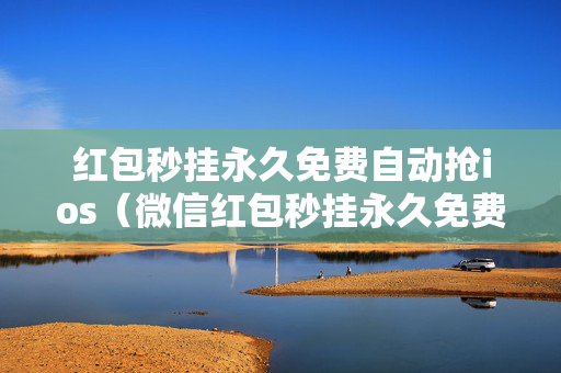 红包秒挂永久免费自动抢ios（微信红包秒挂永久免费自动抢ios）