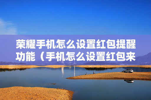 荣耀手机怎么设置红包提醒功能（手机怎么设置红包来了提醒功能）