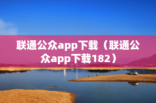 联通公众app下载（联通公众app下载182）