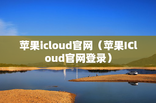 苹果icloud官网（苹果ICloud官网登录）