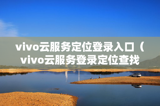 vivo云服务定位登录入口（vivo云服务登录定位查找有偏差吗）