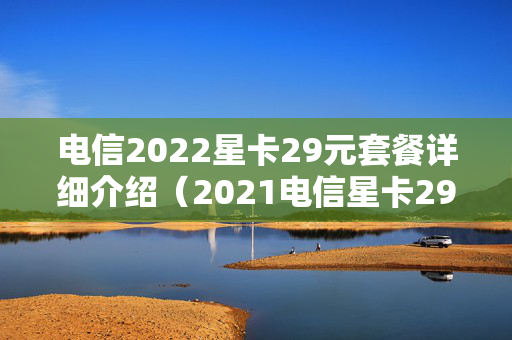 电信2022星卡29元套餐详细介绍（2021电信星卡29元套餐）