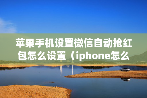 苹果手机设置微信自动抢红包怎么设置（iphone怎么设置微信自动抢红包）