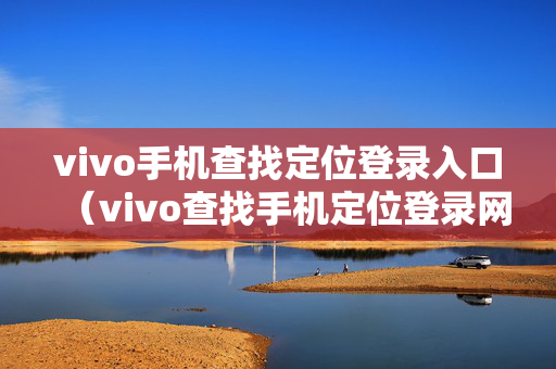 vivo手机查找定位登录入口（vivo查找手机定位登录网址）