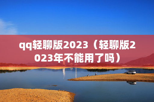 qq轻聊版2023（轻聊版2023年不能用了吗）