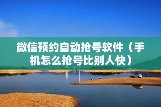 微信预约自动抢号软件（手机怎么抢号比别人快）
