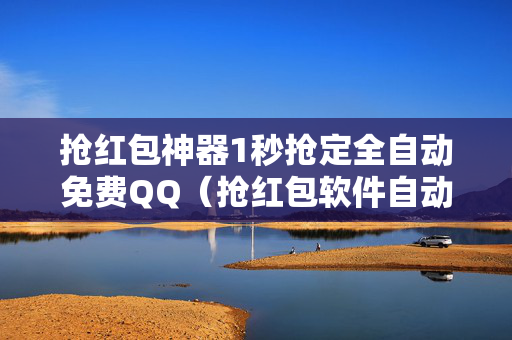 抢红包神器1秒抢定全自动免费QQ（抢红包软件自动抢最佳免费下载）