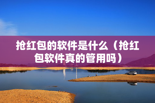 抢红包的软件是什么（抢红包软件真的管用吗）