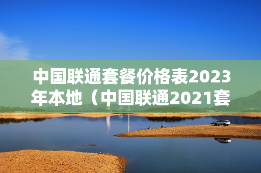 中国联通套餐价格表2023年本地（中国联通2021套餐）