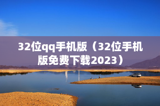 32位qq手机版（32位手机版免费下载2023）
