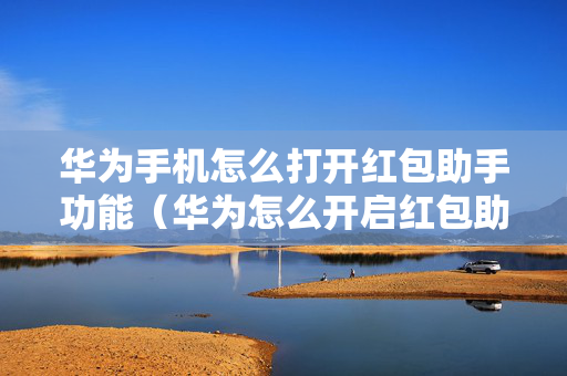 华为手机怎么打开红包助手功能（华为怎么开启红包助手）