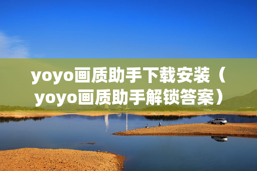 yoyo画质助手下载安装（yoyo画质助手解锁答案）