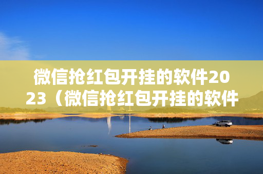 微信抢红包开挂的软件2023（微信抢红包开挂的软件苹果）
